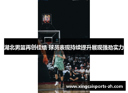 湖北男篮再创佳绩 球员表现持续提升展现强劲实力
