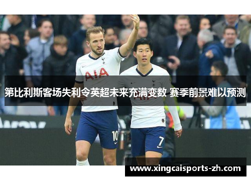 第比利斯客场失利令英超未来充满变数 赛季前景难以预测