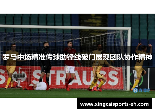 罗马中场精准传球助锋线破门展现团队协作精神