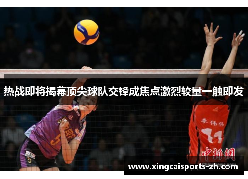 热战即将揭幕顶尖球队交锋成焦点激烈较量一触即发
