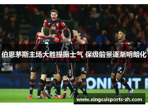 伯恩茅斯主场大胜提振士气 保级前景逐渐明朗化