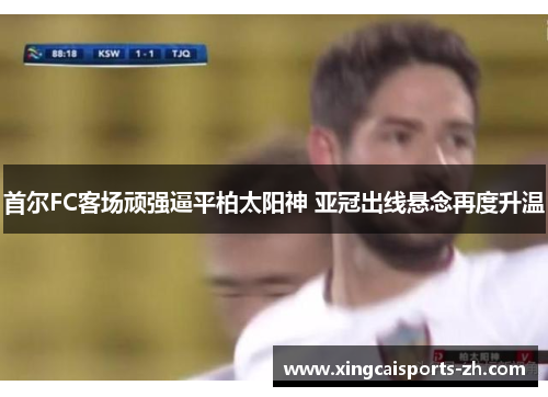 首尔FC客场顽强逼平柏太阳神 亚冠出线悬念再度升温