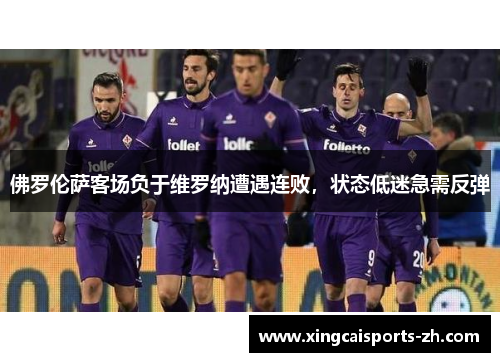 佛罗伦萨客场负于维罗纳遭遇连败，状态低迷急需反弹