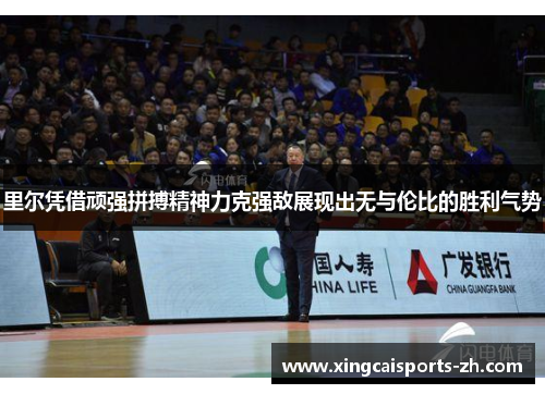 里尔凭借顽强拼搏精神力克强敌展现出无与伦比的胜利气势