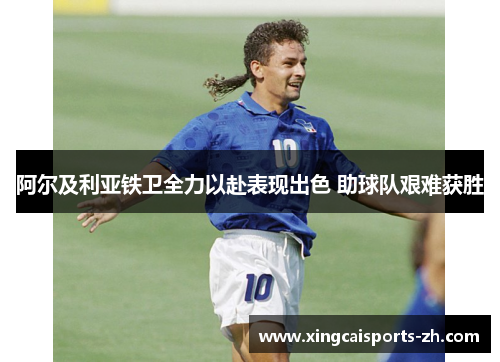 阿尔及利亚铁卫全力以赴表现出色 助球队艰难获胜