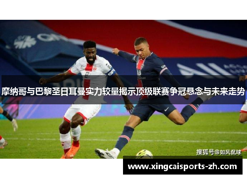 摩纳哥与巴黎圣日耳曼实力较量揭示顶级联赛争冠悬念与未来走势