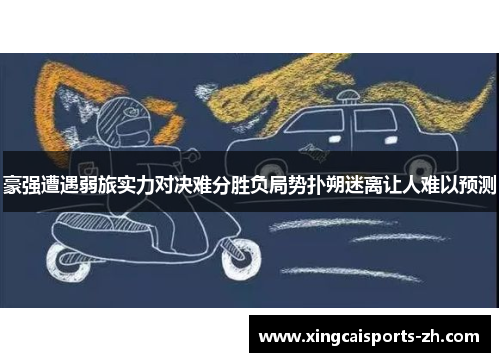 豪强遭遇弱旅实力对决难分胜负局势扑朔迷离让人难以预测