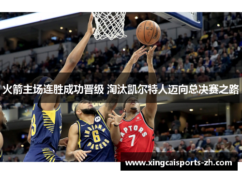 火箭主场连胜成功晋级 淘汰凯尔特人迈向总决赛之路