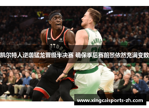凯尔特人逆袭猛龙晋级半决赛 确保季后赛前景依然充满变数