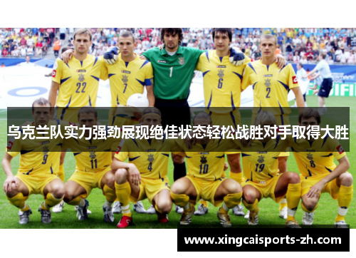 乌克兰队实力强劲展现绝佳状态轻松战胜对手取得大胜