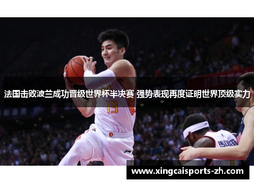 法国击败波兰成功晋级世界杯半决赛 强势表现再度证明世界顶级实力
